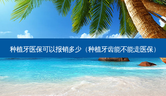 种植牙医保可以报销多少(种植牙齿能不能走医保)-第1张图片-唯美资讯网 种植牙医保可以报销多少(种植牙齿能不能走医保)-第1张图片-唯美资讯网