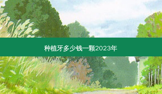 种植牙多少钱一颗2023年-第1张图片-唯美资讯网 种植牙多少钱一颗2023年-第1张图片-唯美资讯网
