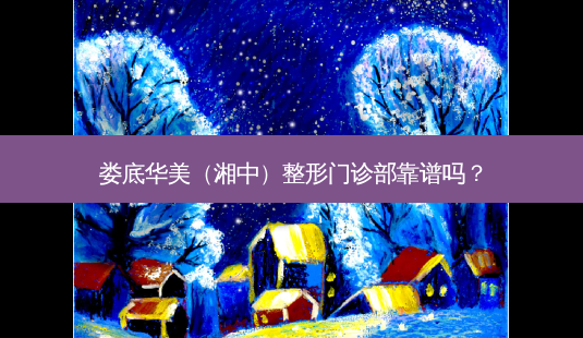 娄底华美(湘中)整形门诊部靠谱吗?-第1张图片-唯美资讯网 娄底华美(湘中)整形门诊部靠谱吗?-第1张图片-唯美资讯网