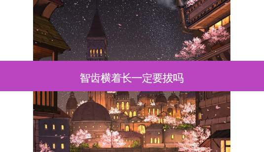 智齿横着长一定要拔吗-第1张图片-唯美资讯网 智齿横着长一定要拔吗-第1张图片-唯美资讯网