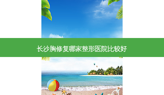 长沙胸修复哪家整形医院比较好-第1张图片-唯美资讯网 长沙胸修复哪家整形医院比较好-第1张图片-唯美资讯网
