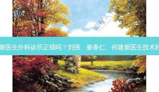兰州姜医生外科诊所正规吗？刘强、姜春仁、何建新医生技术好吗？-第1张图片-唯美资讯网