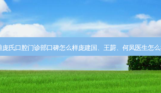 楚雄庞氏口腔门诊部口碑怎么样庞建国、王蔚、何凤医生怎么样？-第1张图片-唯美资讯网