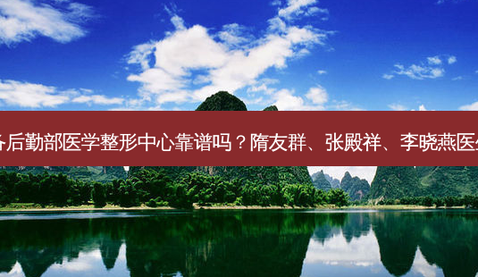 解放军总装备后勤部医学整形中心靠谱吗?隋友群、张殿祥、李晓燕医生技术好吗?-第1张图片-唯美资讯网 解放军总装备后勤部医学整形中心靠谱吗?隋友群、张殿祥、李晓燕医生技术好吗?-第1张图片-唯美资讯网