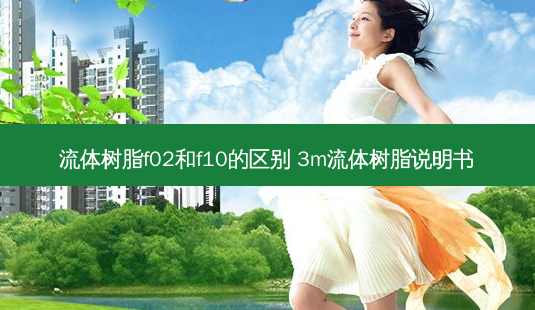 流体树脂f02和f10的区别 3m流体树脂说明书-第1张图片-唯美资讯网 流体树脂f02和f10的区别 3m流体树脂说明书-第1张图片-唯美资讯网