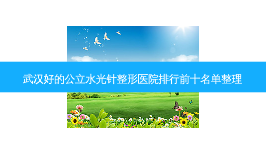 武汉好的公立水光针整形医院排行前十名单整理-第1张图片-唯美资讯网