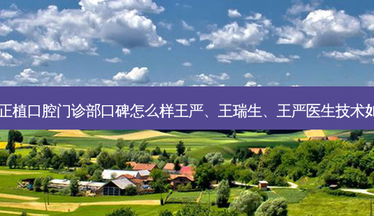 邯郸正植口腔门诊部口碑怎么样王严、王瑞生、王严医生技术如何？-第1张图片-唯美资讯网