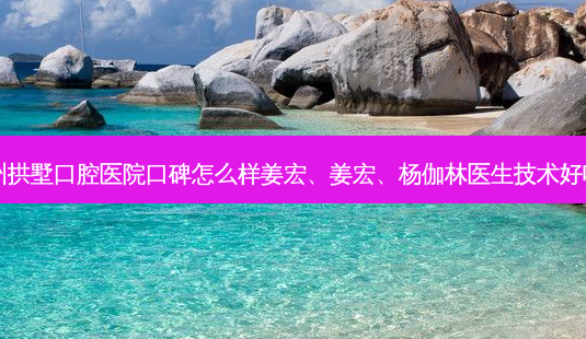 杭州拱墅口腔医院口碑怎么样姜宏、姜宏、杨伽林医生技术好吗？-第1张图片-唯美资讯网