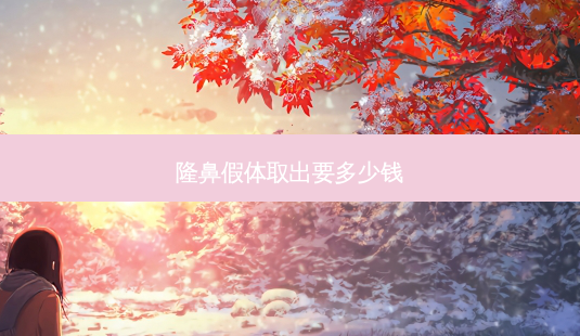 隆鼻假体取出要多少钱-第1张图片-唯美资讯网 隆鼻假体取出要多少钱-第1张图片-唯美资讯网