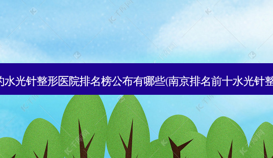南京好的水光针整形医院排名榜公布有哪些(南京排名前十水光针整形医院)-第1张图片-唯美资讯网 南京好的水光针整形医院排名榜公布有哪些(南京排名前十水光针整形医院)-第1张图片-唯美资讯网