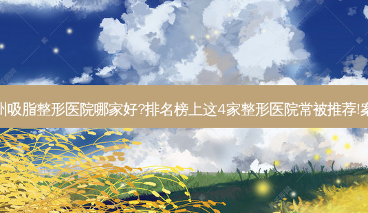 温州吸脂整形医院哪家好?排名榜上这4家整形医院常被推荐!案例-第1张图片-唯美资讯网