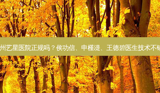 广州艺星医院正规吗?侯功信、申槿湜、王德碧医生技术不错!-第1张图片-唯美资讯网 广州艺星医院正规吗?侯功信、申槿湜、王德碧医生技术不错!-第1张图片-唯美资讯网