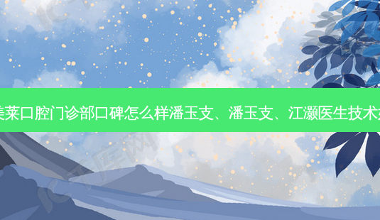 南京美莱口腔门诊部口碑怎么样潘玉支、潘玉支、江灏医生技术如何?-第1张图片-唯美资讯网 南京美莱口腔门诊部口碑怎么样潘玉支、潘玉支、江灏医生技术如何?-第1张图片-唯美资讯网