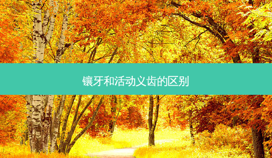 镶牙和活动义齿的区别-第1张图片-唯美资讯网 镶牙和活动义齿的区别-第1张图片-唯美资讯网