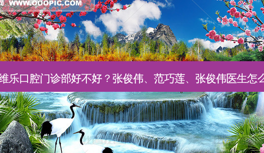 福清维乐口腔门诊部好不好?张俊伟、范巧莲、张俊伟医生怎么样?-第1张图片-唯美资讯网 福清维乐口腔门诊部好不好?张俊伟、范巧莲、张俊伟医生怎么样?-第1张图片-唯美资讯网