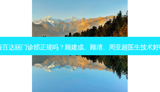 上海百达丽门诊部正规吗？顾建成、顾清、周亚超医生技术好吗？-第1张图片-唯美资讯网
