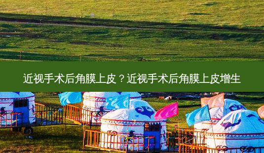 近视手术后角膜上皮？近视手术后角膜上皮增生-第1张图片-唯美资讯网