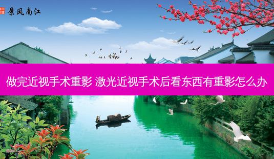 做完近视手术重影 激光近视手术后看东西有重影怎么办-第1张图片-唯美资讯网 做完近视手术重影 激光近视手术后看东西有重影怎么办-第1张图片-唯美资讯网