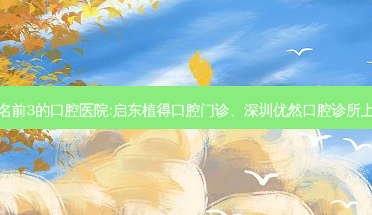 国内排名前3的口腔医院:启东植得口腔门诊、深圳优然口腔诊所上榜多年-第1张图片-唯美资讯网 国内排名前3的口腔医院:启东植得口腔门诊、深圳优然口腔诊所上榜多年-第1张图片-唯美资讯网