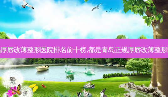 盘点青岛厚唇改薄整形医院排名前十榜,都是青岛正规厚唇改薄整形医院名单-第1张图片-唯美资讯网 盘点青岛厚唇改薄整形医院排名前十榜,都是青岛正规厚唇改薄整形医院名单-第1张图片-唯美资讯网