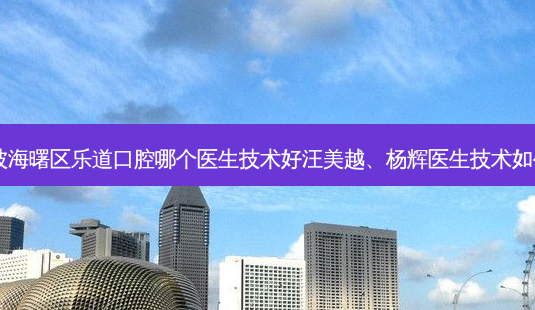 宁波海曙区乐道口腔哪个医生技术好汪美越、杨辉医生技术如何？-第1张图片-唯美资讯网