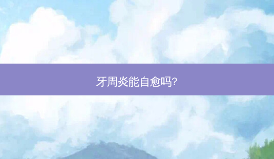 牙周炎能自愈吗?-第1张图片-唯美资讯网 牙周炎能自愈吗?-第1张图片-唯美资讯网