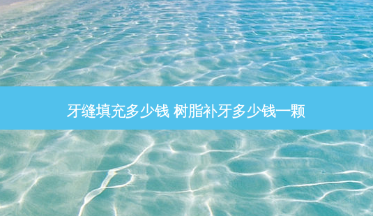 牙缝填充多少钱 树脂补牙多少钱一颗-第1张图片-唯美资讯网 牙缝填充多少钱 树脂补牙多少钱一颗-第1张图片-唯美资讯网