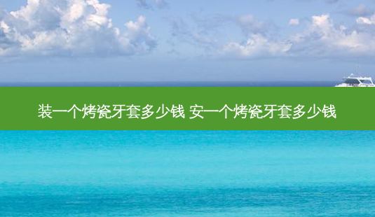 装一个烤瓷牙套多少钱 安一个烤瓷牙套多少钱-第1张图片-唯美资讯网 装一个烤瓷牙套多少钱 安一个烤瓷牙套多少钱-第1张图片-唯美资讯网