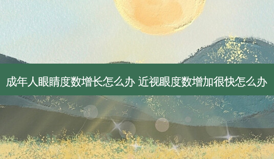 成年人眼睛度数增长怎么办 近视眼度数增加很快怎么办-第1张图片-唯美资讯网 成年人眼睛度数增长怎么办 近视眼度数增加很快怎么办-第1张图片-唯美资讯网