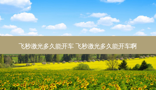 飞秒激光多久能开车 飞秒激光多久能开车啊-第1张图片-唯美资讯网 飞秒激光多久能开车 飞秒激光多久能开车啊-第1张图片-唯美资讯网
