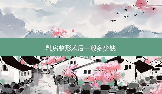 乳房整形术后一般多少钱-第1张图片-唯美资讯网