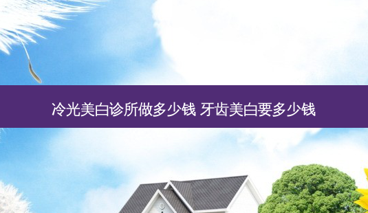 冷光美白诊所做多少钱 牙齿美白要多少钱-第1张图片-唯美资讯网