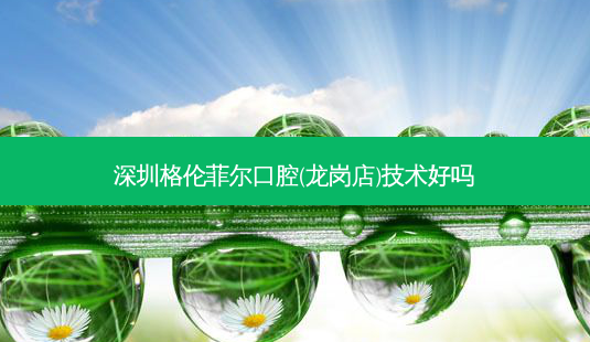 深圳格伦菲尔口腔(龙岗店)技术好吗-第1张图片-唯美资讯网 深圳格伦菲尔口腔(龙岗店)技术好吗-第1张图片-唯美资讯网