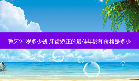 整牙20岁多少钱 牙齿矫正的佳年龄和价格是多少-第1张图片-唯美资讯网 整牙20岁多少钱 牙齿矫正的佳年龄和价格是多少-第1张图片-唯美资讯网