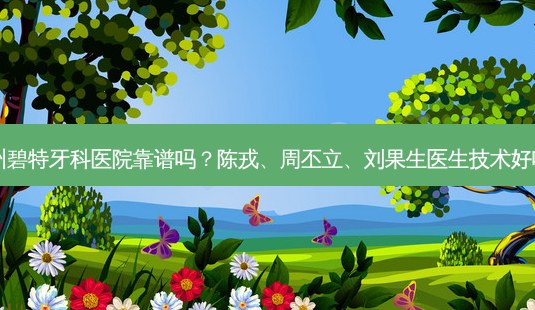 泸州碧特牙科医院靠谱吗?陈戎、周丕立、刘果生医生技术好吗?-第1张图片-唯美资讯网 泸州碧特牙科医院靠谱吗?陈戎、周丕立、刘果生医生技术好吗?-第1张图片-唯美资讯网