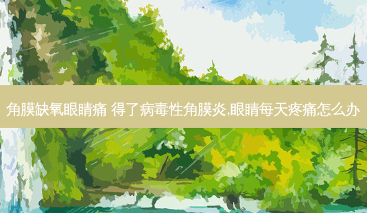 角膜缺氧眼睛痛 得了病毒性角膜炎,眼睛每天疼痛怎么办-第1张图片-唯美资讯网 角膜缺氧眼睛痛 得了病毒性角膜炎,眼睛每天疼痛怎么办-第1张图片-唯美资讯网