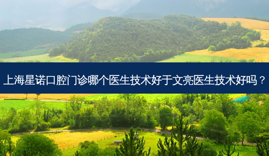上海星诺口腔门诊哪个医生技术好于文亮医生技术好吗?-第1张图片-唯美资讯网 上海星诺口腔门诊哪个医生技术好于文亮医生技术好吗?-第1张图片-唯美资讯网