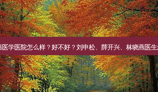 海南瑞韩医学医院怎么样?好不好?刘申松、薛开兴、林晓燕医生怎么样?-第1张图片-唯美资讯网 海南瑞韩医学医院怎么样?好不好?刘申松、薛开兴、林晓燕医生怎么样?-第1张图片-唯美资讯网