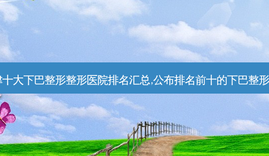 2023天津十大下巴整形整形医院排名汇总,公布排名前十的下巴整形整形医院!-第1张图片-唯美资讯网 2023天津十大下巴整形整形医院排名汇总,公布排名前十的下巴整形整形医院!-第1张图片-唯美资讯网