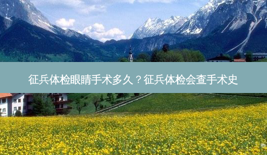 征兵体检眼睛手术多久?征兵体检会查手术史-第1张图片-唯美资讯网 征兵体检眼睛手术多久?征兵体检会查手术史-第1张图片-唯美资讯网