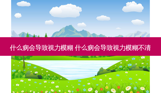 什么病会导致视力模糊 什么病会导致视力模糊不清-第1张图片-唯美资讯网 什么病会导致视力模糊 什么病会导致视力模糊不清-第1张图片-唯美资讯网
