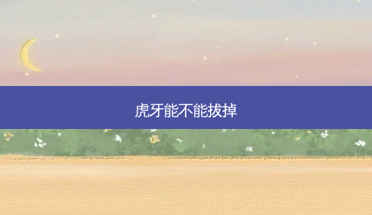 虎牙能不能拔掉-第1张图片-唯美资讯网 虎牙能不能拔掉-第1张图片-唯美资讯网