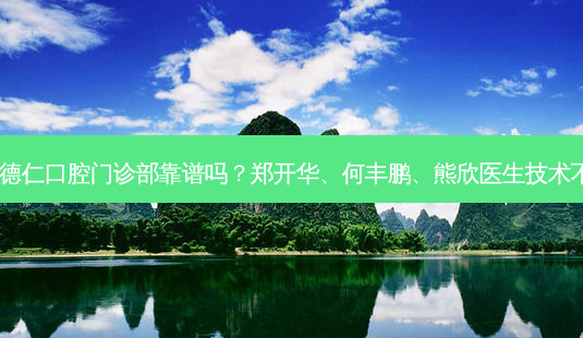 广州德仁口腔门诊部靠谱吗?郑开华、何丰鹏、熊欣医生技术不错!-第1张图片-唯美资讯网 广州德仁口腔门诊部靠谱吗?郑开华、何丰鹏、熊欣医生技术不错!-第1张图片-唯美资讯网