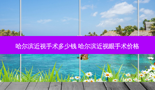哈尔滨近视手术多少钱 哈尔滨近视眼手术价格-第1张图片-唯美资讯网 哈尔滨近视手术多少钱 哈尔滨近视眼手术价格-第1张图片-唯美资讯网