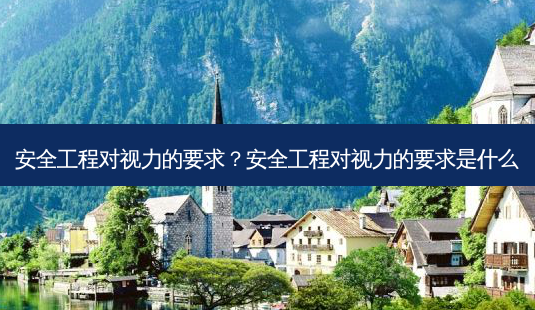 安全工程对视力的要求?安全工程对视力的要求是什么-第1张图片-唯美资讯网 安全工程对视力的要求?安全工程对视力的要求是什么-第1张图片-唯美资讯网