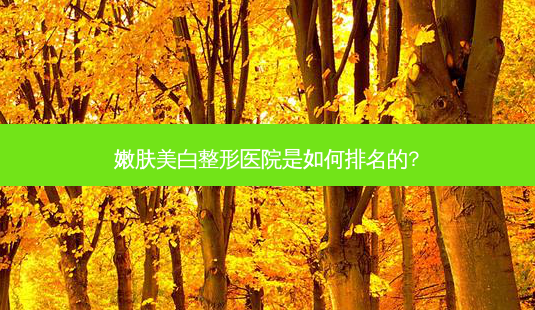嫩肤美白整形医院是如何排名的?-第1张图片-唯美资讯网