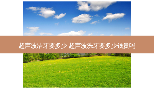 超声波洁牙要多少 超声波洗牙要多少钱贵吗-第1张图片-唯美资讯网