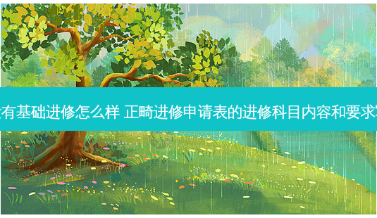正畸没有基础进修怎么样 正畸进修申请表的进修科目内容和要求写什么-第1张图片-唯美资讯网 正畸没有基础进修怎么样 正畸进修申请表的进修科目内容和要求写什么-第1张图片-唯美资讯网