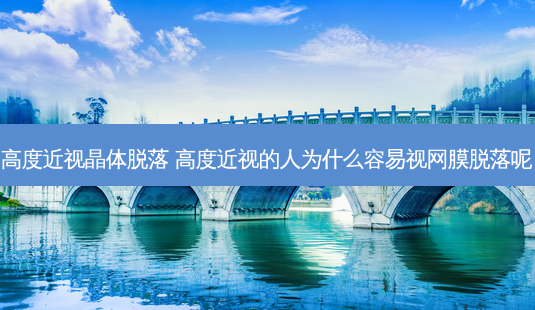 高度近视晶体脱落 高度近视的人为什么容易视网膜脱落呢-第1张图片-唯美资讯网