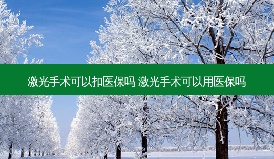 激光手术可以扣医保吗 激光手术可以用医保吗-第1张图片-唯美资讯网